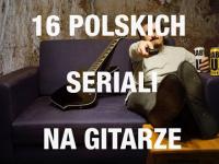 16 Polskich Seriali na Gitarze